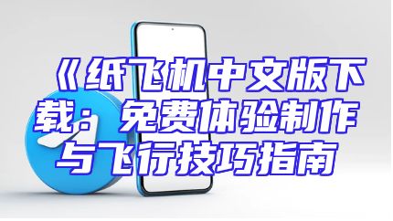 《纸飞机中文版下载：免费体验制作与飞行技巧指南