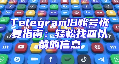 Telegram旧账号恢复指南：轻松找回以前的信息