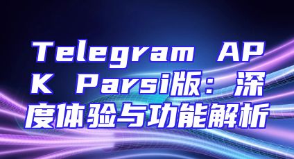 Telegram APK Parsi版：深度体验与功能解析