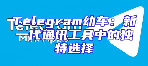 Telegram幼车：新一代通讯工具中的独特选择