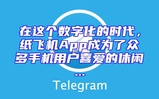 在这个数字化的时代，纸飞机App成为了众多手机用户喜爱的休闲...