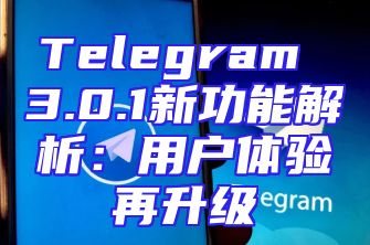 Telegram 3.0.1新功能解析：用户体验再升级