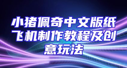 小猪佩奇中文版纸飞机制作教程及创意玩法