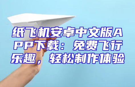 纸飞机安卓中文版APP下载：免费飞行乐趣，轻松制作体验
