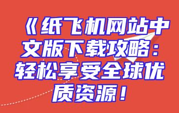 《纸飞机网站中文版下载攻略：轻松享受全球优质资源！