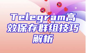 Telegram高效保存群组技巧解析