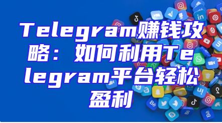 Telegram赚钱攻略：如何利用Telegram平台轻松盈利