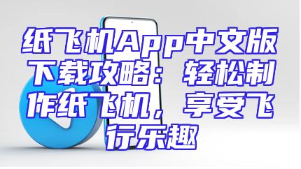 纸飞机App中文版下载攻略：轻松制作纸飞机，享受飞行乐趣