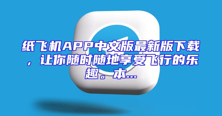纸飞机APP中文版最新版下载，让你随时随地享受飞行的乐趣。本...