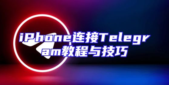 iPhone连接Telegram教程与技巧