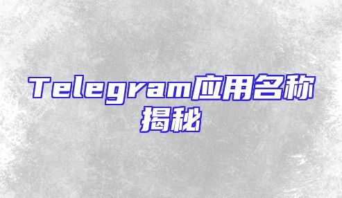 Telegram应用名称揭秘