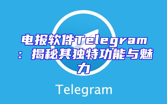 电报软件Telegram：揭秘其独特功能与魅力