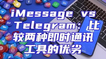 iMessage vs Telegram：比较两种即时通讯工具的优劣