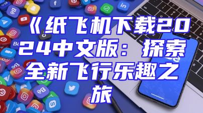 《纸飞机下载2024中文版：探索全新飞行乐趣之旅
