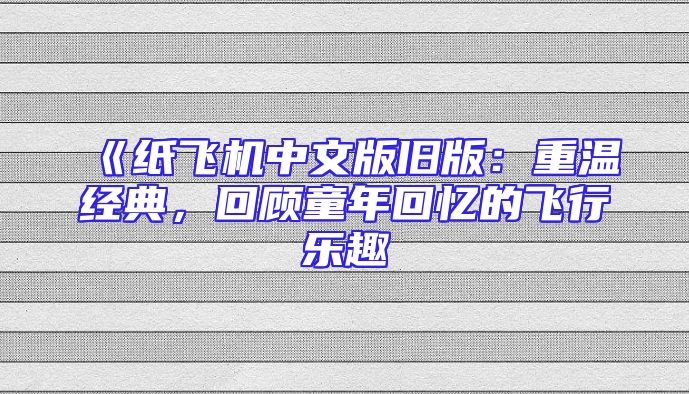《纸飞机中文版旧版：重温经典，回顾童年回忆的飞行乐趣