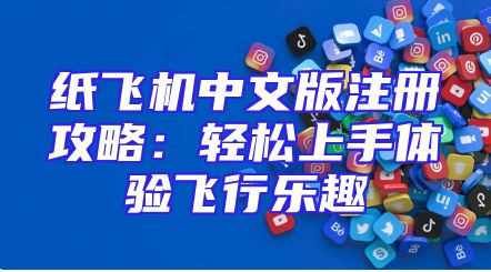 纸飞机中文版注册攻略：轻松上手体验飞行乐趣