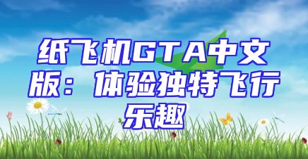 纸飞机GTA中文版：体验独特飞行乐趣