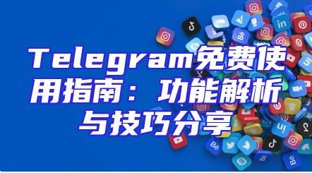 Telegram免费使用指南：功能解析与技巧分享