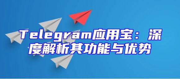 Telegram应用宝：深度解析其功能与优势