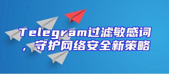 Telegram过滤敏感词，守护网络安全新策略