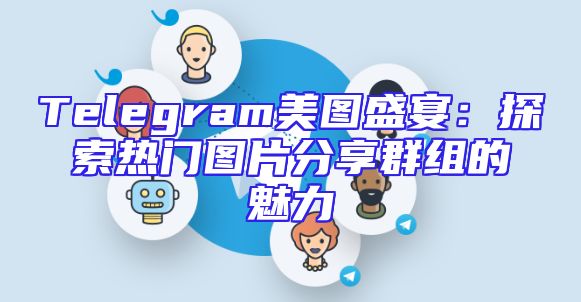 Telegram美图盛宴：探索热门图片分享群组的魅力