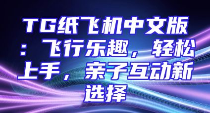 TG纸飞机中文版：飞行乐趣，轻松上手，亲子互动新选择