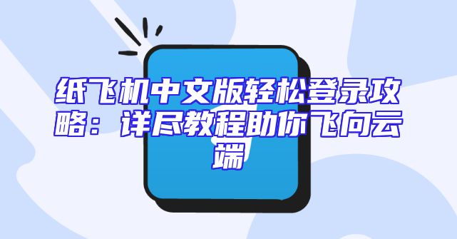 纸飞机中文版轻松登录攻略：详尽教程助你飞向云端