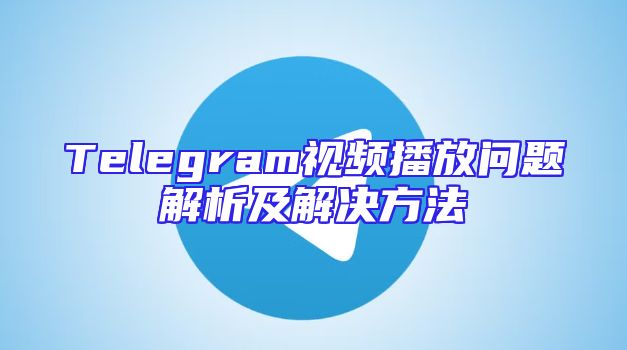 Telegram视频播放问题解析及解决方法