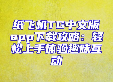 纸飞机TG中文版app下载攻略：轻松上手体验趣味互动
