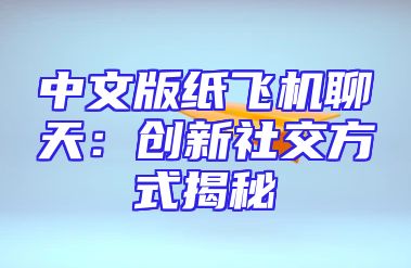 中文版纸飞机聊天：创新社交方式揭秘