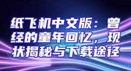纸飞机中文版：曾经的童年回忆，现状揭秘与下载途径