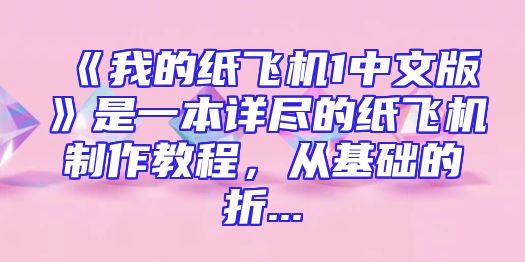 《我的纸飞机1中文版》是一本详尽的纸飞机制作教程，从基础的折...