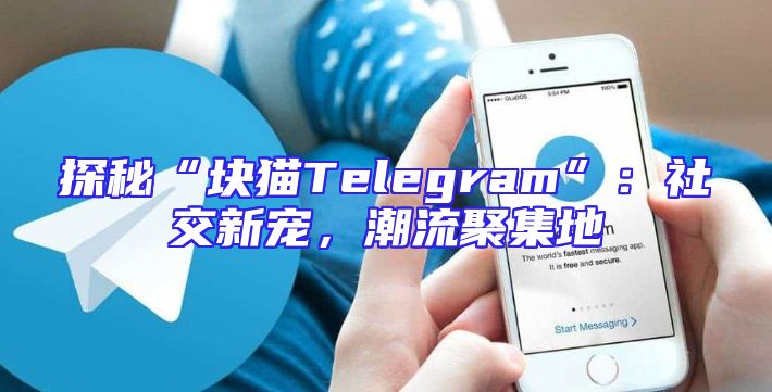 探秘“块猫Telegram”：社交新宠，潮流聚集地