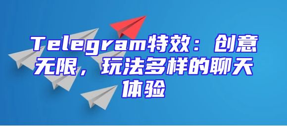 Telegram特效：创意无限，玩法多样的聊天体验