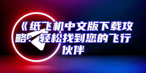 《纸飞机中文版下载攻略：轻松找到您的飞行伙伴