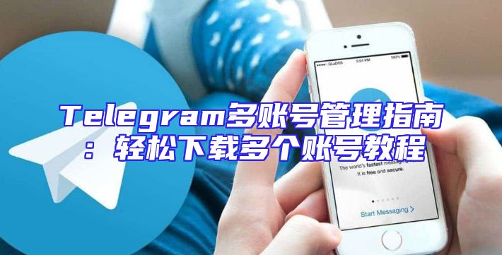 Telegram多账号管理指南：轻松下载多个账号教程