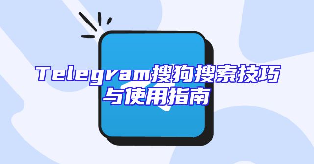 Telegram搜狗搜索技巧与使用指南