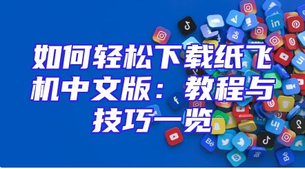 如何轻松下载纸飞机中文版：教程与技巧一览