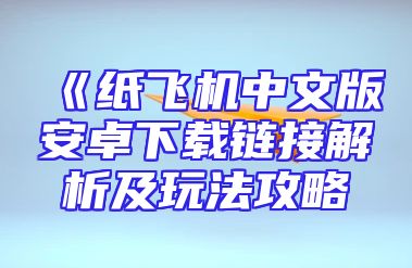 《纸飞机中文版安卓下载链接解析及玩法攻略