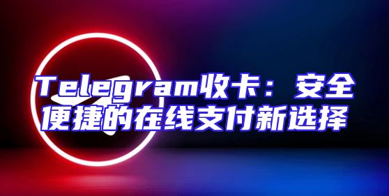 Telegram收卡：安全便捷的在线支付新选择