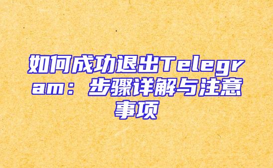 如何成功退出Telegram：步骤详解与注意事项
