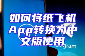 如何将纸飞机App转换为中文版使用
