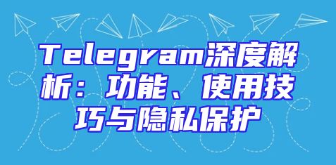 Telegram深度解析：功能、使用技巧与隐私保护