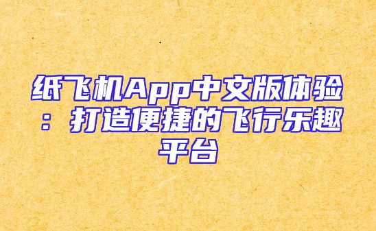 纸飞机App中文版体验：打造便捷的飞行乐趣平台