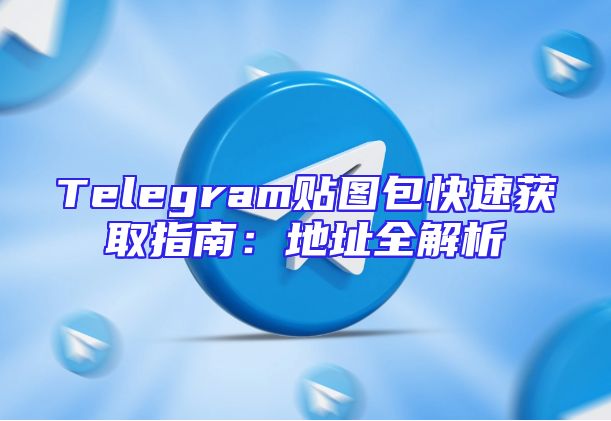 Telegram贴图包快速获取指南：地址全解析