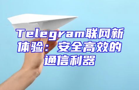 Telegram联网新体验：安全高效的通信利器