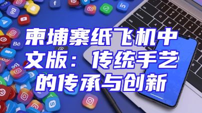 柬埔寨纸飞机中文版：传统手艺的传承与创新