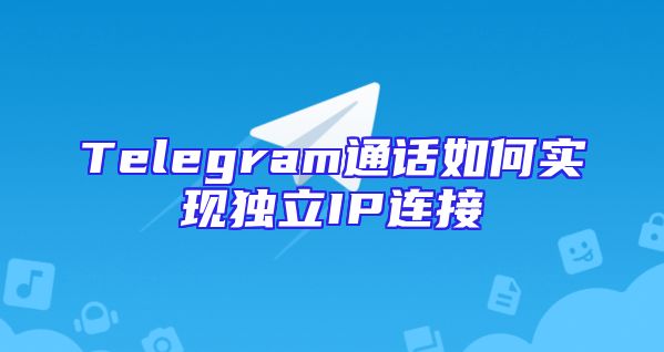 Telegram通话如何实现独立IP连接