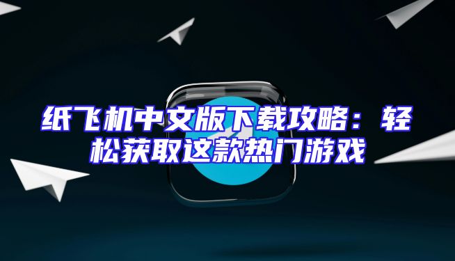纸飞机中文版下载攻略：轻松获取这款热门游戏