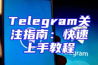 Telegram关注指南：快速上手教程